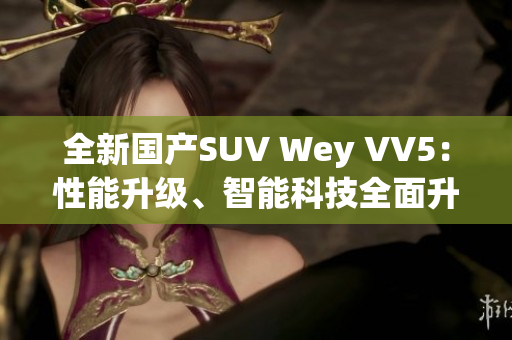 全新国产SUV Wey VV5：性能升级、智能科技全面升级