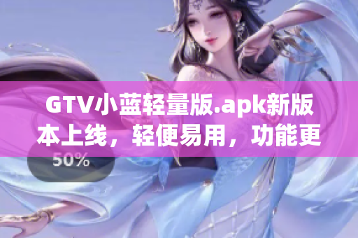 GTV小蓝轻量版.apk新版本上线，轻便易用，功能更强大