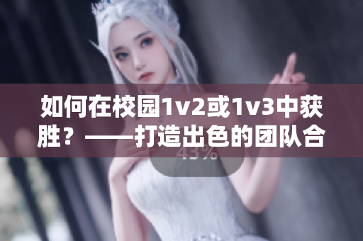 如何在校园1v2或1v3中获胜？——打造出色的团队合作！