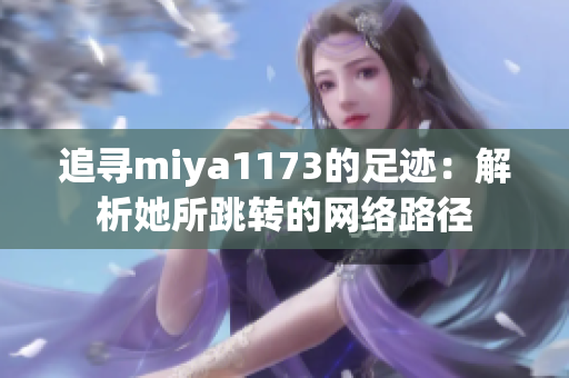 追寻miya1173的足迹：解析她所跳转的网络路径