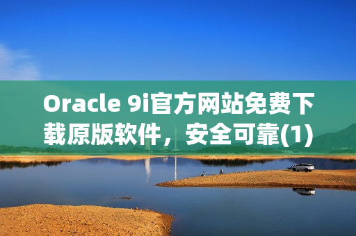 Oracle 9i官方网站免费下载原版软件，安全可靠(1)