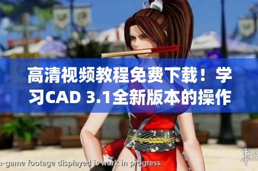 高清视频教程免费下载！学习CAD 3.1全新版本的操作技巧(1)