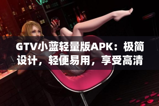 GTV小蓝轻量版APK：极简设计，轻便易用，享受高清影音体验(1)