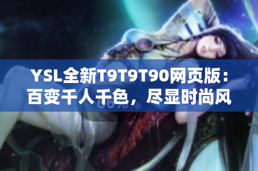 YSL全新T9T9T90网页版：百变千人千色，尽显时尚风采