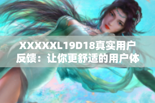 XXXXXL19D18真实用户反馈：让你更舒适的用户体验