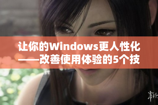 让你的Windows更人性化——改善使用体验的5个技巧