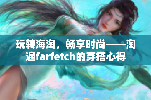 玩转海淘，畅享时尚——淘遍farfetch的穿搭心得