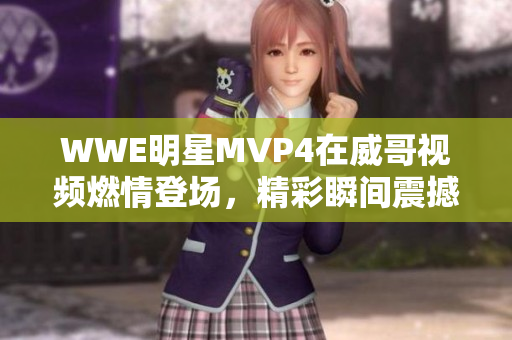 WWE明星MVP4在威哥视频燃情登场，精彩瞬间震撼呈现