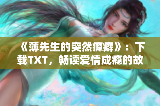 《薄先生的突然瘾癖》：下载TXT，畅读爱情成瘾的故事