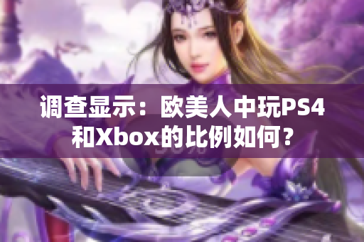 调查显示：欧美人中玩PS4和Xbox的比例如何？