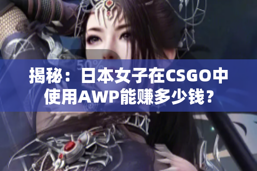 揭秘：日本女子在CSGO中使用AWP能赚多少钱？