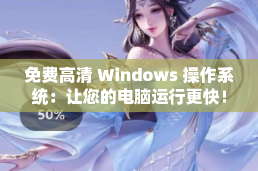 免费高清 Windows 操作系统：让您的电脑运行更快！