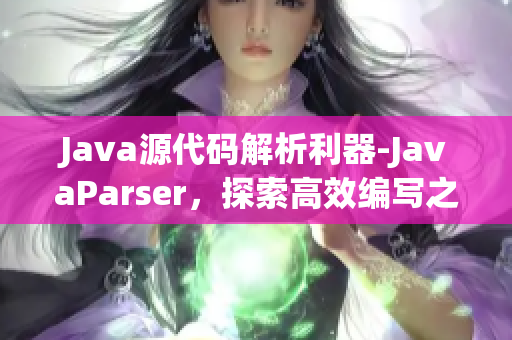 Java源代码解析利器-JavaParser，探索高效编写之道