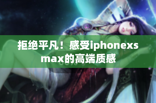 拒绝平凡！感受iphonexsmax的高端质感