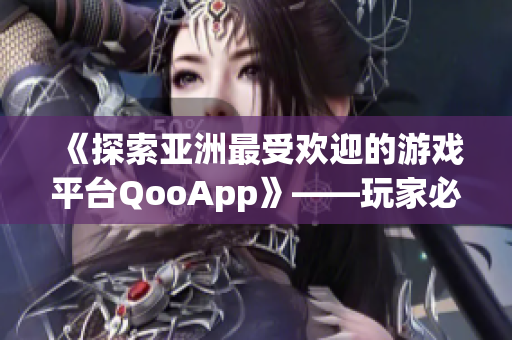 《探索亚洲最受欢迎的游戏平台QooApp》——玩家必备的应用商店