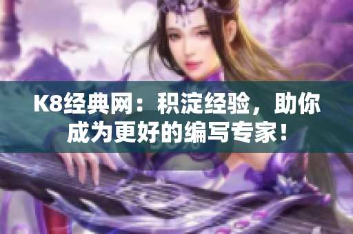 K8经典网：积淀经验，助你成为更好的编写专家！