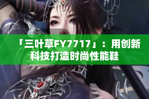 「三叶草FY7717」：用创新科技打造时尚性能鞋