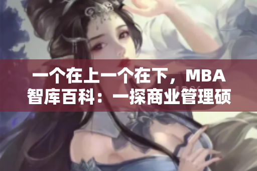 一个在上一个在下，MBA智库百科：一探商业管理硕士的精髓