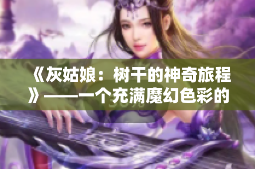 《灰姑娘：树干的神奇旅程》——一个充满魔幻色彩的童话故事