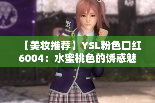 【美妆推荐】YSL粉色口红6004：水蜜桃色的诱惑魅力