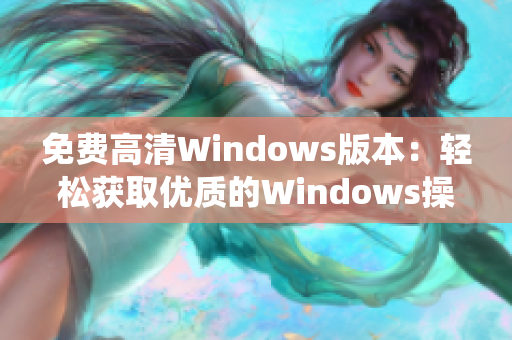 免费高清Windows版本：轻松获取优质的Windows操作系统