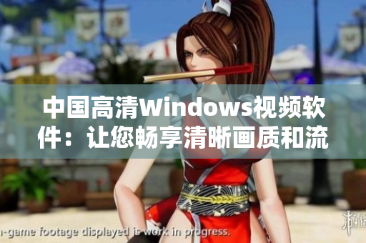 中国高清Windows视频软件：让您畅享清晰画质和流畅体验