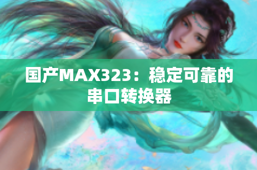 国产MAX323：稳定可靠的串口转换器