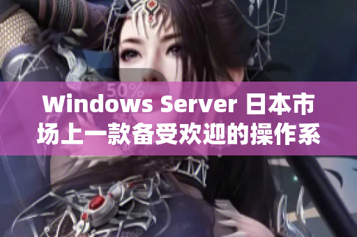 Windows Server 日本市场上一款备受欢迎的操作系统