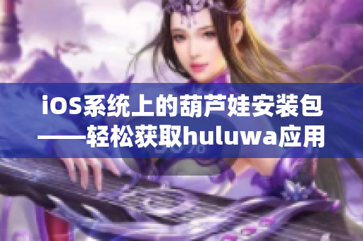 iOS系统上的葫芦娃安装包——轻松获取huluwa应用