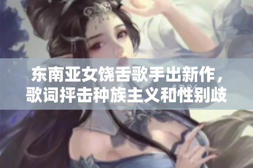 东南亚女饶舌歌手出新作，歌词抨击种族主义和性别歧视！