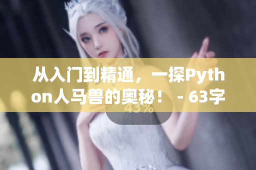 从入门到精通，一探Python人马兽的奥秘！ - 63字