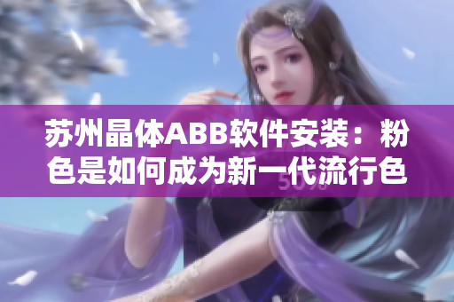 苏州晶体ABB软件安装：粉色是如何成为新一代流行色？