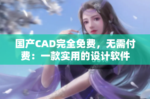 国产CAD完全免费，无需付费：一款实用的设计软件