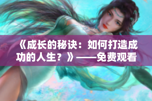 《成长的秘诀：如何打造成功的人生？》——免费观看