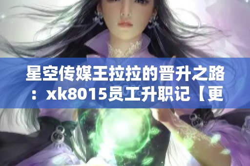 星空传媒王拉拉的晋升之路：xk8015员工升职记【更新】