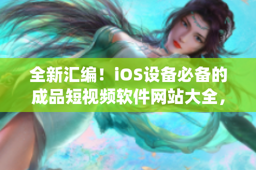 全新汇编！iOS设备必备的成品短视频软件网站大全，详尽整理！(1)