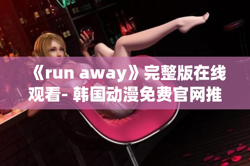 《run away》完整版在线观看- 韩国动漫免费官网推荐