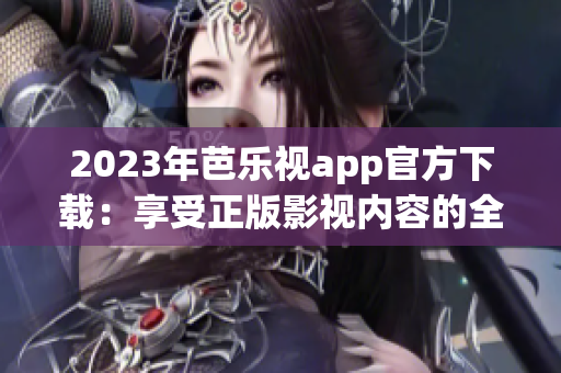 2023年芭乐视app官方下载：享受正版影视内容的全新体验