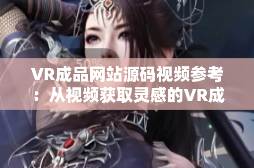 VR成品网站源码视频参考：从视频获取灵感的VR成品网站源码