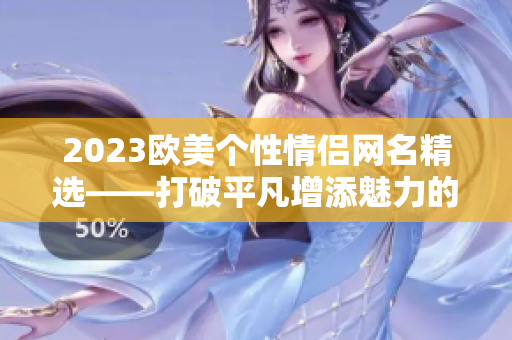 2023欧美个性情侣网名精选——打破平凡增添魅力的最佳选择