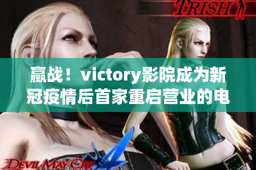 赢战！victory影院成为新冠疫情后首家重启营业的电影院