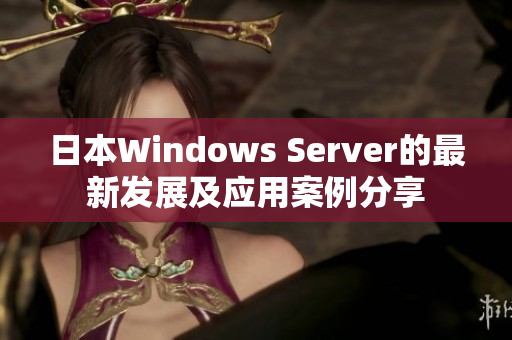 日本Windows Server的最新发展及应用案例分享