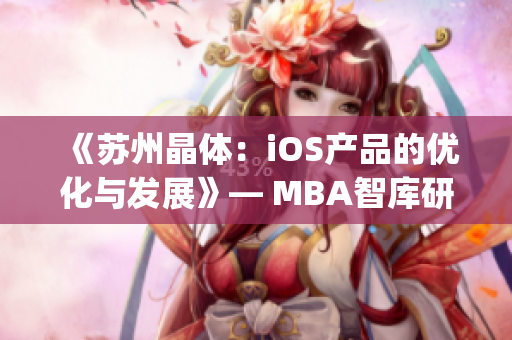 《苏州晶体：iOS产品的优化与发展》— MBA智库研究报道(1)