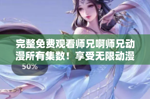 完整免费观看师兄啊师兄动漫所有集数！享受无限动漫魅力！