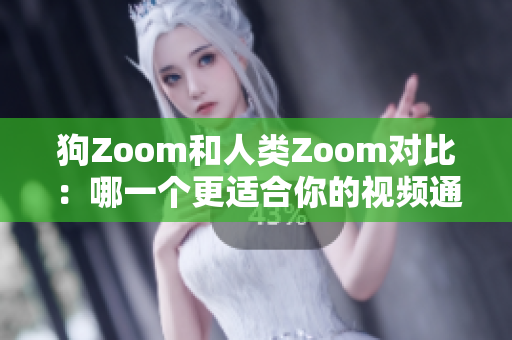 狗Zoom和人类Zoom对比：哪一个更适合你的视频通话需求？