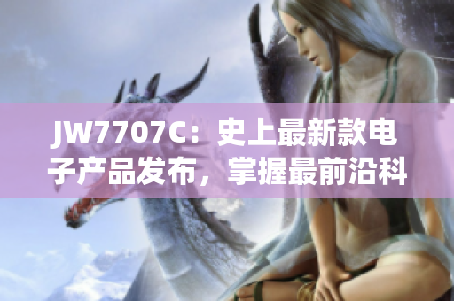 JW7707C：史上最新款电子产品发布，掌握最前沿科技浪潮