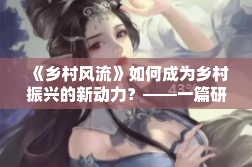 《乡村风流》如何成为乡村振兴的新动力？——一篇研究性文章