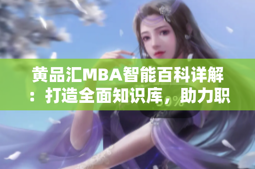 黄品汇MBA智能百科详解：打造全面知识库，助力职场精英