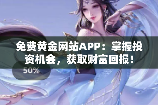 免费黄金网站APP：掌握投资机会，获取财富回报！