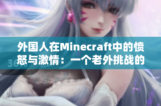 外国人在Minecraft中的愤怒与激情：一个老外挑战的故事